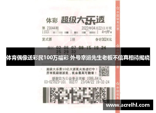 体育偶像送彩民100万福彩 外号幸运先生老板不信真相待揭晓