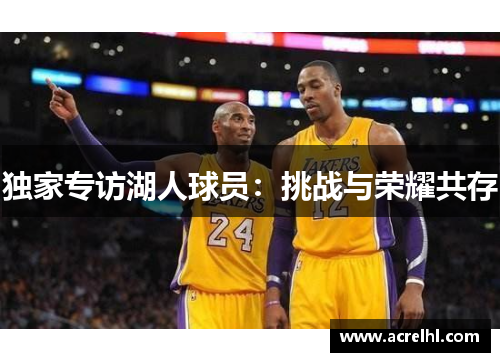 独家专访湖人球员：挑战与荣耀共存