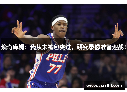 埃奇库姆：我从未被包夹过，研究录像准备迎战！